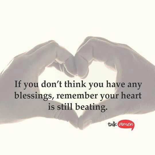 If you don't think you have any blessings, remember, your heart is still beating If you don't think you have any blessings, remember, your heart is still beating